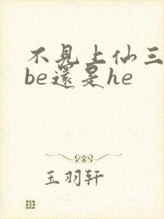 不见上仙三百年be还是he