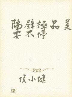 隔壁极品美人妻要不停