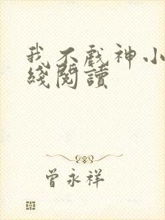 我不戏神小说在线阅读