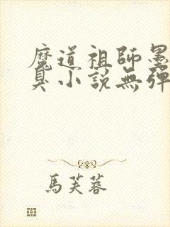 魔道祖师墨香铜臭小说无弹窗