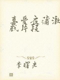 喜爱夜蒲激情床戏片段