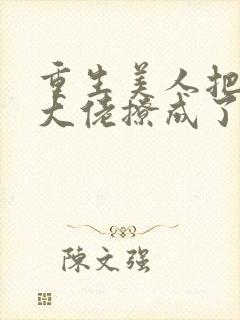 重生美人把疯批大佬撩成了忠犬小说