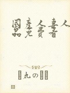 国产人妻人伦精品免费看