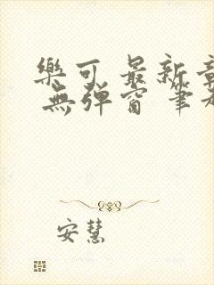 乐可 最新章节 无弹窗 笔趣阁