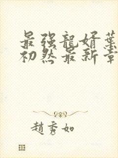 最强龙婿叶辰萧初然最新章节