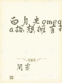 白月光omega总想拥有我全文txt下载