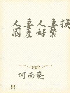 人妻人妻换人妻国产好紧