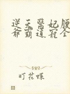 逆天医妃腹黑王爷霸道宠全文免费