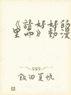 《请好好的疼爱里面》动漫免费观看