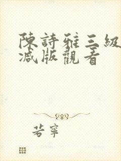 陈诗雅三级无删减版观看