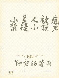 小美人被疯批囚禁后小说免费阅读笔