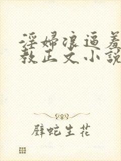 淫妇浪逼羞辱调教正文小说