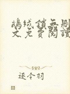 鹅绒锁无删减全文免费阅读笔趣阁