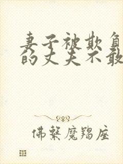 妻子被欺负懦弱的丈夫不敢言