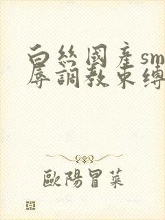 白丝国产sm羞辱调教束缚捆绑