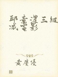 邱意浓三级无删减电影