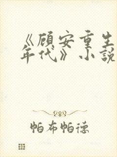 《顾安重生80年代》小说免费阅读