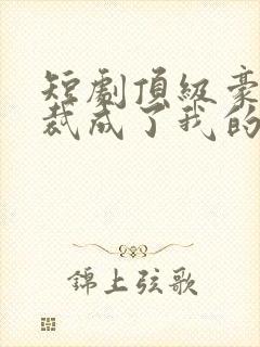 短剧顶级豪门总裁成了我的金丝雀免费观看封面