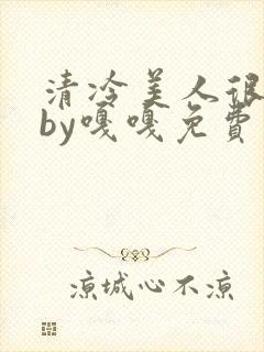 清冷美人很重欲by嘎嘎免费阅读小说txt封面