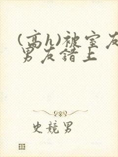 (高h)被室友男友错上