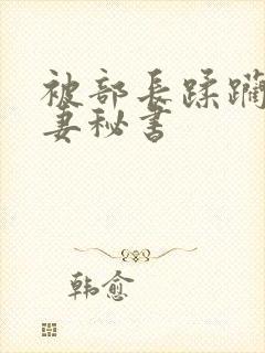 被部长蹂躏的人妻秘书