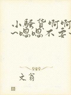 小骚货啊啊啊啊~嗯嗯不要~啊啊啊~骚货操