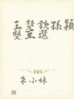 王楚钦孙颖莎混双互选