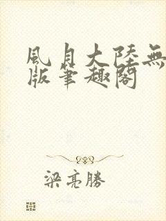 风月大陆无删减版笔趣阁