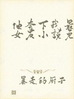 他夸下我最爱的女友小说免费阅读