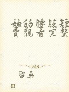 她的腰肢短剧免费观看完整版