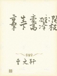 重生豪雄:开局拿下高冷校花封面