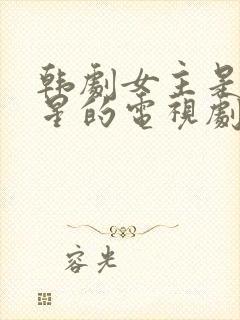 韩剧女主是大明星的电视剧