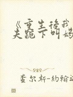 《重生后我让前夫跪下叫妈》