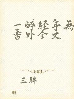 一醉经年无删减番外全文