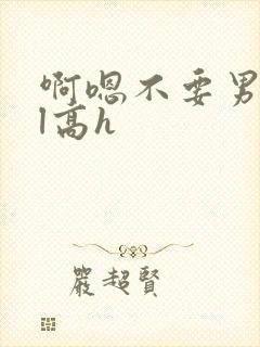 啊嗯不要男男bl高h