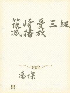 筱崎爱三级无删减播放