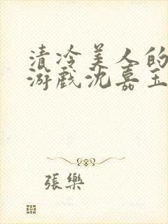 清冷美人的神奇游戏沈嘉玉