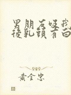 男朋友吸我乳头后乳头有白色东西