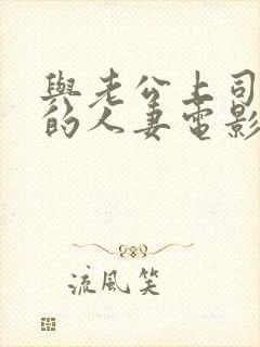 与老公上司出轨的人妻电影