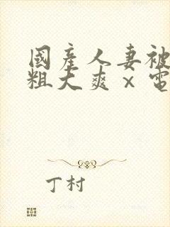 国产人妻被黑人粗大爽ⅹ电影