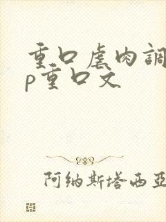 重口虐肉调教np重口文