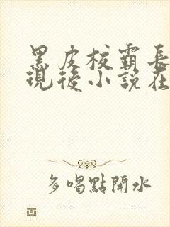 黑皮校霸长批发现后小说在线阅读