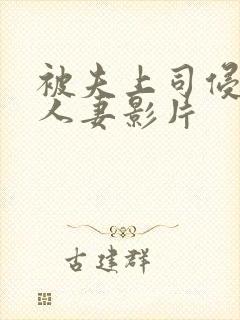 被夫上司侵犯的人妻影片