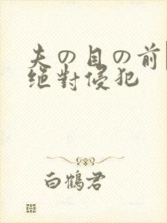 夫の目の前で犯绝对侵犯