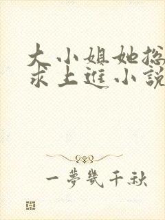 大小姐她总是不求上进小说全文免费阅读