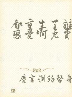 都重生了谁还谈恋爱啊免费全集