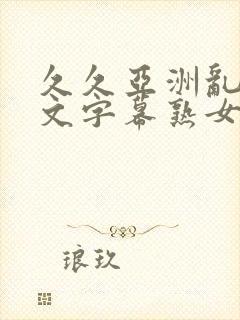 久久亚洲乱码中文字幕熟女