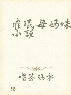 催眠母妈咪调教小说