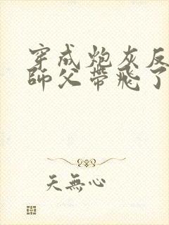 穿成炮灰反派被师父带飞了全文阅读免费