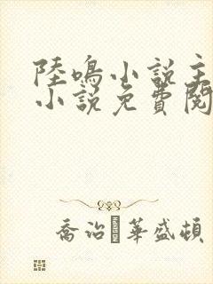 陆鸣小说主角的小说免费阅读全文